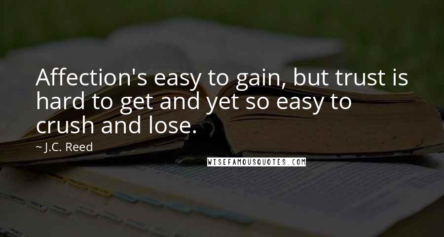 J.C. Reed Quotes: Affection's easy to gain, but trust is hard to get and yet so easy to crush and lose.