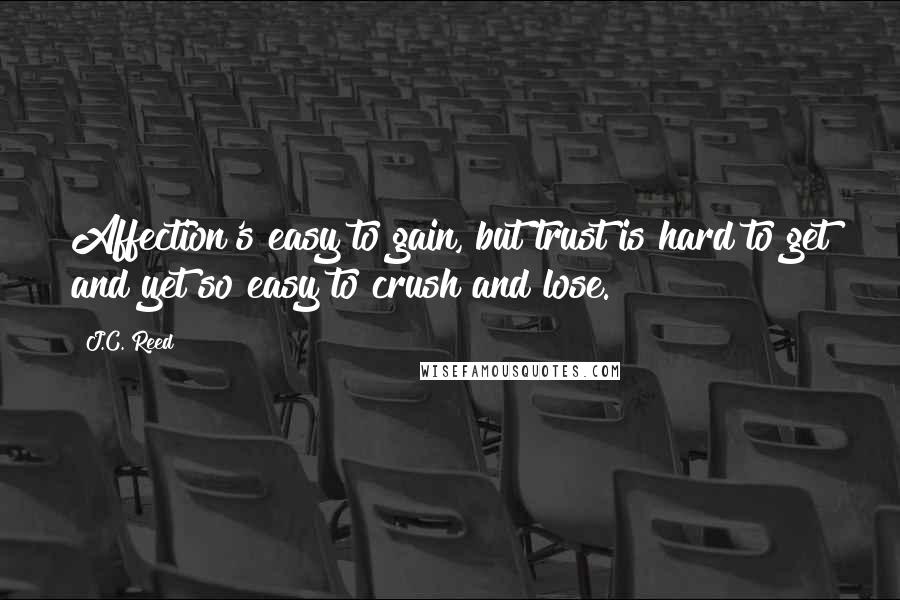 J.C. Reed Quotes: Affection's easy to gain, but trust is hard to get and yet so easy to crush and lose.