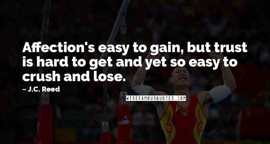 J.C. Reed Quotes: Affection's easy to gain, but trust is hard to get and yet so easy to crush and lose.