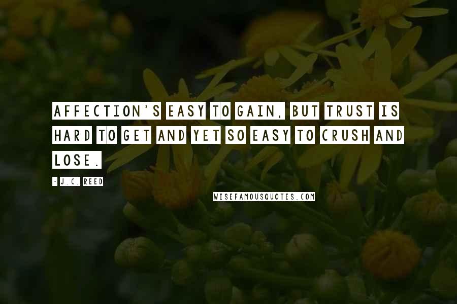 J.C. Reed Quotes: Affection's easy to gain, but trust is hard to get and yet so easy to crush and lose.