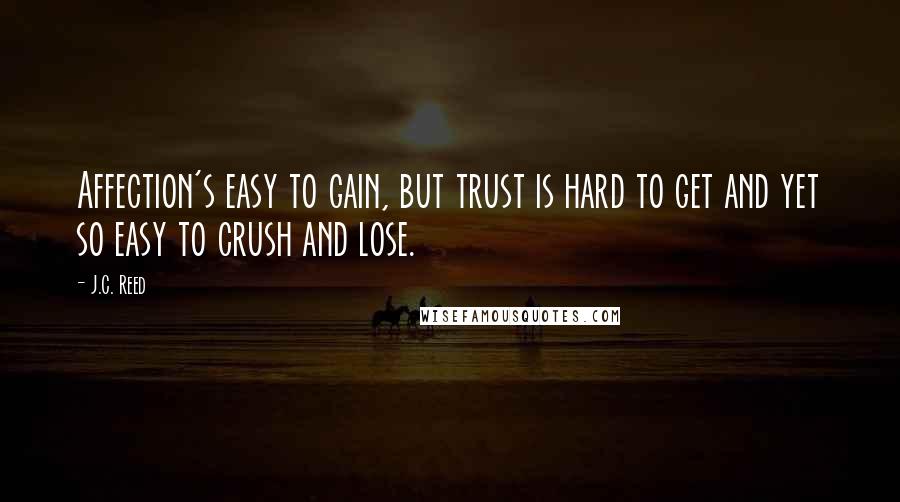 J.C. Reed Quotes: Affection's easy to gain, but trust is hard to get and yet so easy to crush and lose.