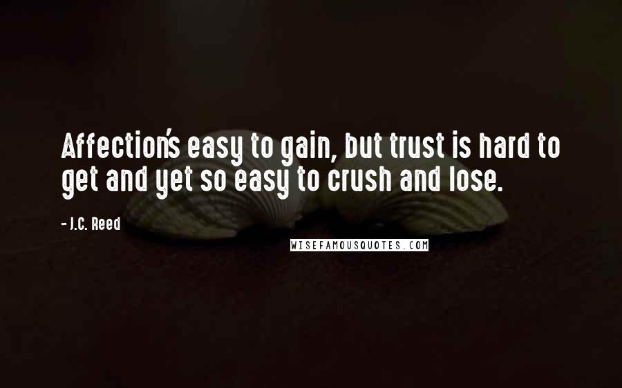 J.C. Reed Quotes: Affection's easy to gain, but trust is hard to get and yet so easy to crush and lose.