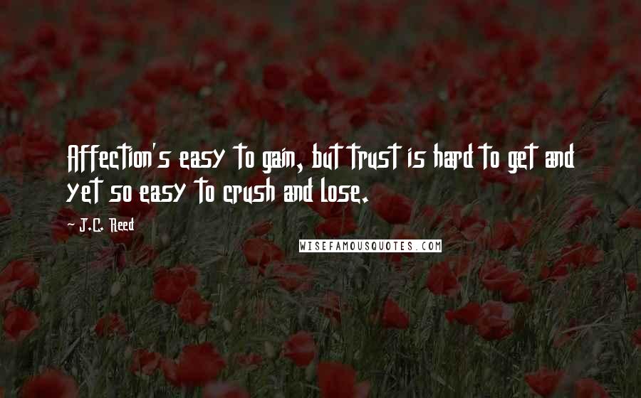 J.C. Reed Quotes: Affection's easy to gain, but trust is hard to get and yet so easy to crush and lose.