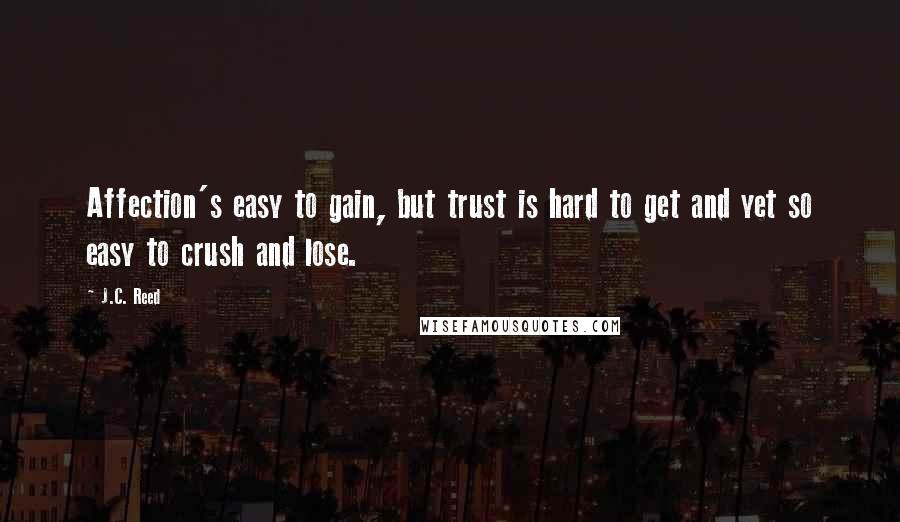 J.C. Reed Quotes: Affection's easy to gain, but trust is hard to get and yet so easy to crush and lose.