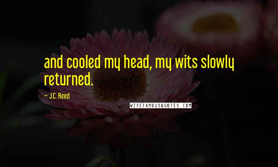 J.C. Reed Quotes: and cooled my head, my wits slowly returned.