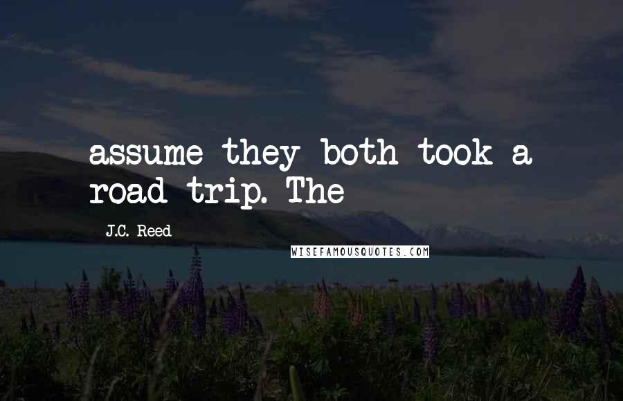 J.C. Reed Quotes: assume they both took a road trip. The