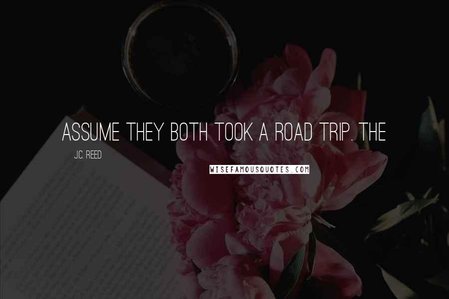 J.C. Reed Quotes: assume they both took a road trip. The