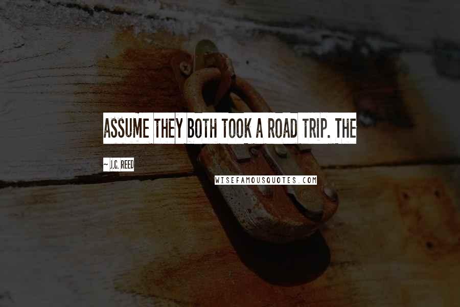 J.C. Reed Quotes: assume they both took a road trip. The