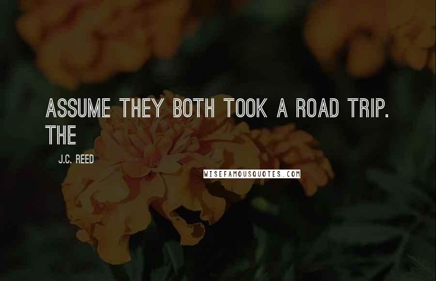 J.C. Reed Quotes: assume they both took a road trip. The