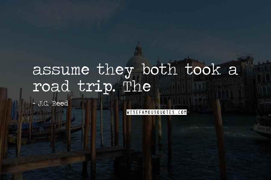 J.C. Reed Quotes: assume they both took a road trip. The