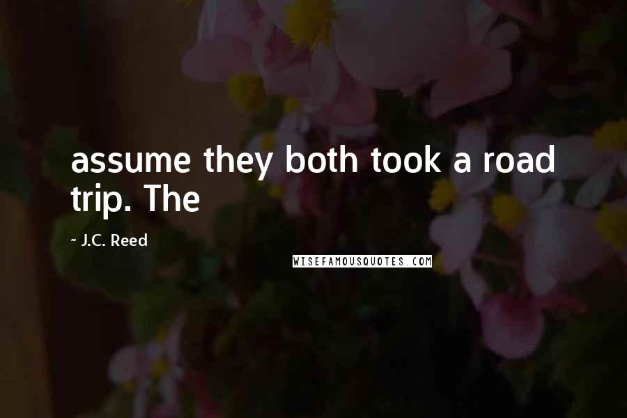 J.C. Reed Quotes: assume they both took a road trip. The