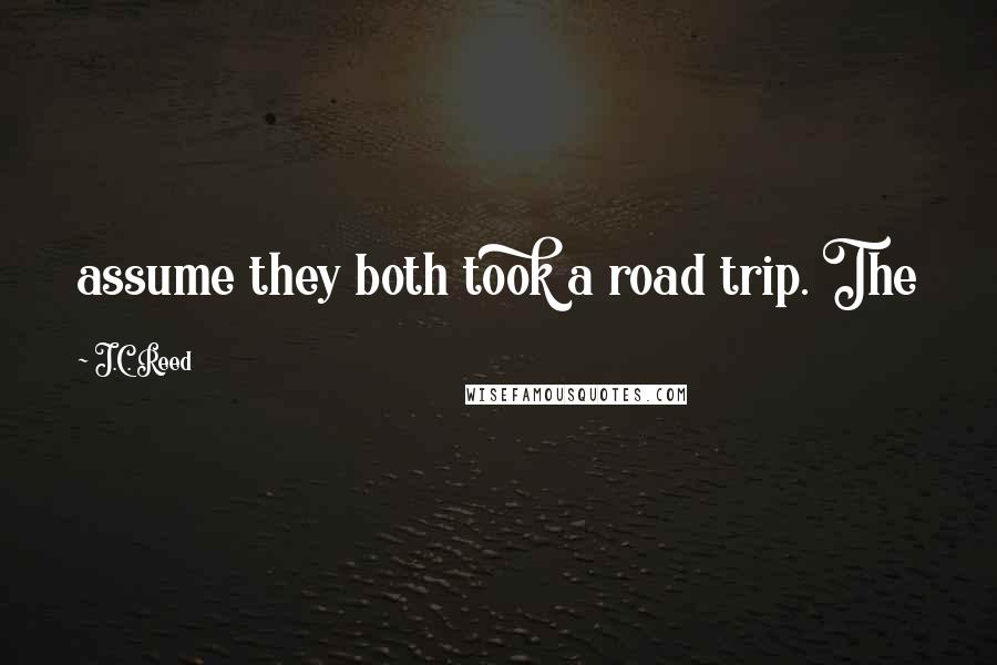 J.C. Reed Quotes: assume they both took a road trip. The