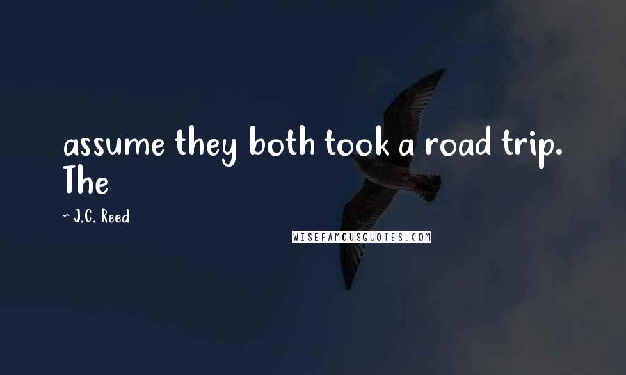 J.C. Reed Quotes: assume they both took a road trip. The