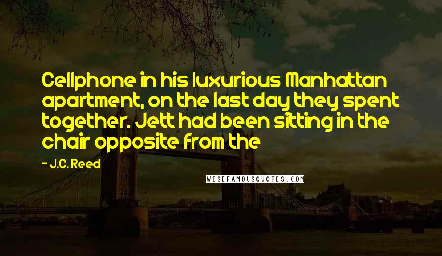 J.C. Reed Quotes: Cellphone in his luxurious Manhattan apartment, on the last day they spent together. Jett had been sitting in the chair opposite from the