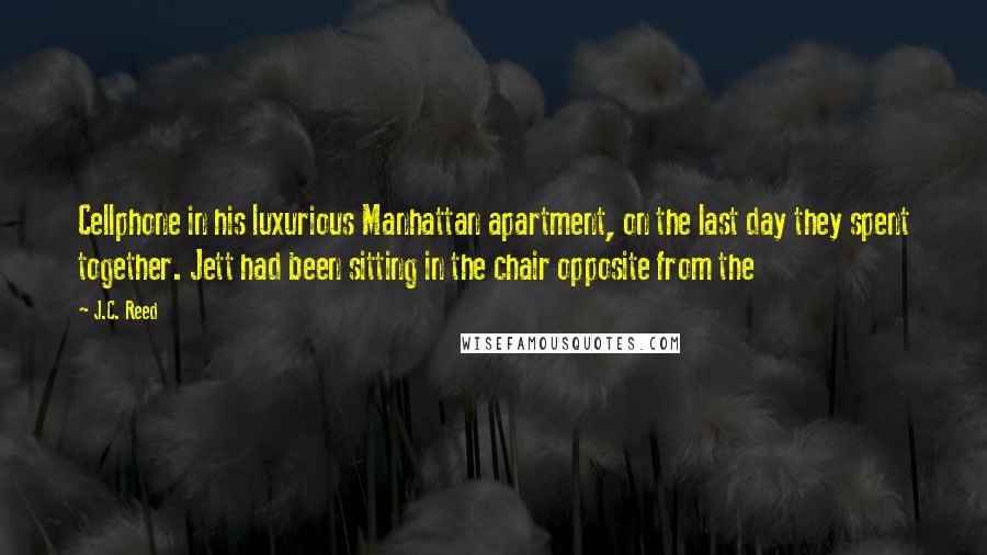 J.C. Reed Quotes: Cellphone in his luxurious Manhattan apartment, on the last day they spent together. Jett had been sitting in the chair opposite from the