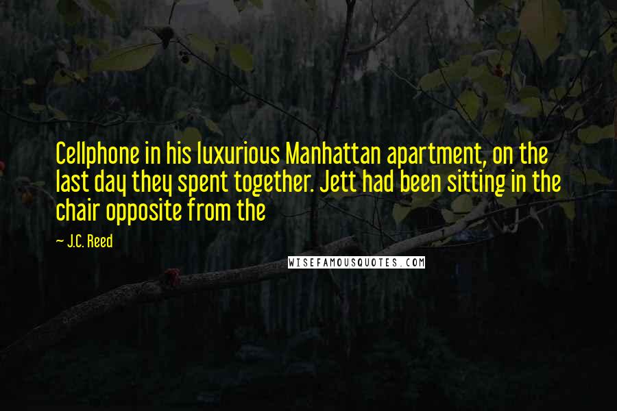 J.C. Reed Quotes: Cellphone in his luxurious Manhattan apartment, on the last day they spent together. Jett had been sitting in the chair opposite from the