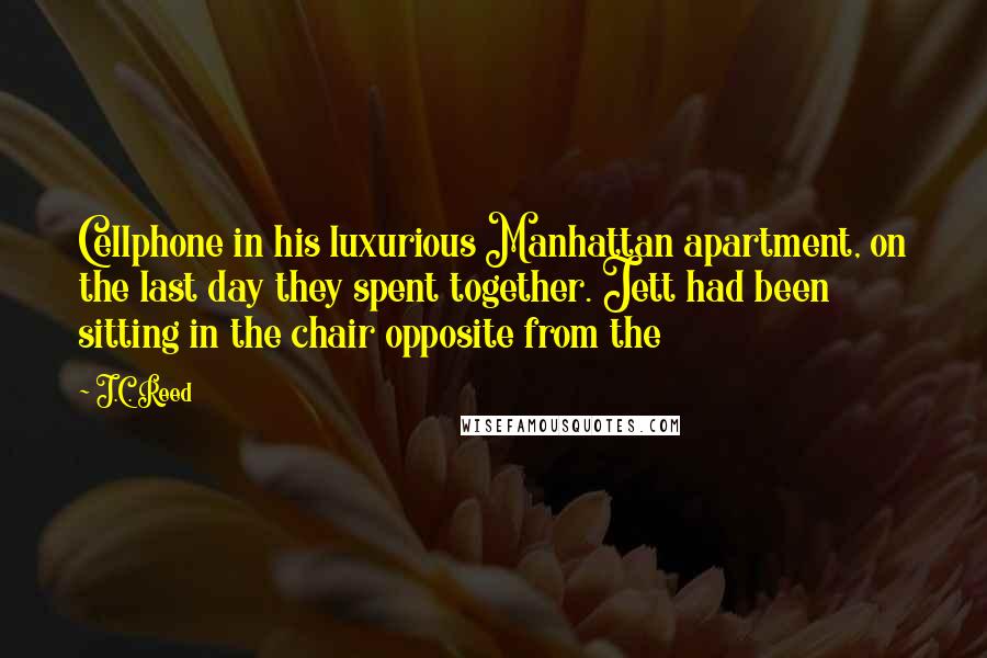 J.C. Reed Quotes: Cellphone in his luxurious Manhattan apartment, on the last day they spent together. Jett had been sitting in the chair opposite from the