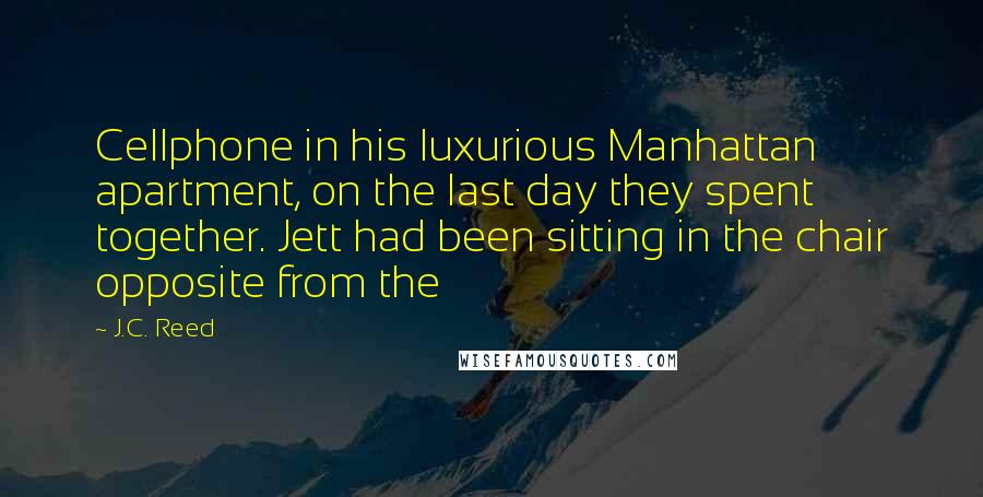 J.C. Reed Quotes: Cellphone in his luxurious Manhattan apartment, on the last day they spent together. Jett had been sitting in the chair opposite from the