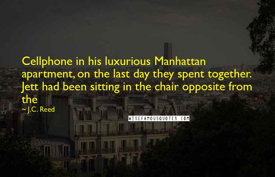 J.C. Reed Quotes: Cellphone in his luxurious Manhattan apartment, on the last day they spent together. Jett had been sitting in the chair opposite from the