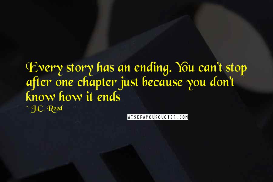 J.C. Reed Quotes: Every story has an ending. You can't stop after one chapter just because you don't know how it ends