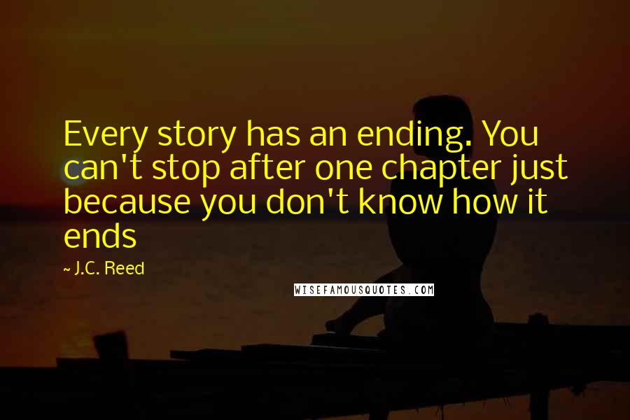 J.C. Reed Quotes: Every story has an ending. You can't stop after one chapter just because you don't know how it ends