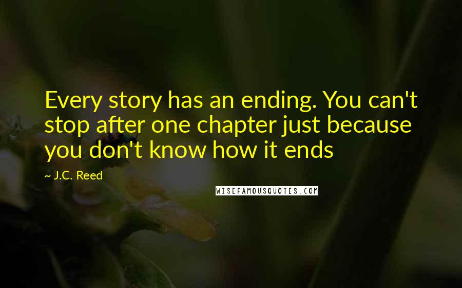 J.C. Reed Quotes: Every story has an ending. You can't stop after one chapter just because you don't know how it ends