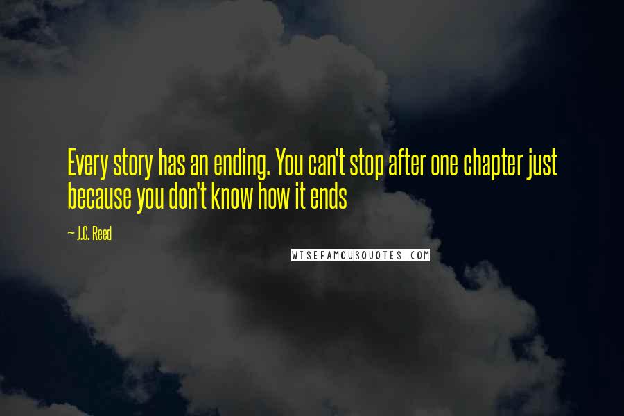 J.C. Reed Quotes: Every story has an ending. You can't stop after one chapter just because you don't know how it ends