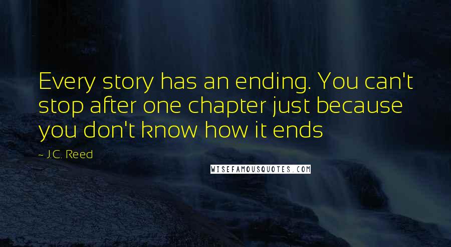 J.C. Reed Quotes: Every story has an ending. You can't stop after one chapter just because you don't know how it ends