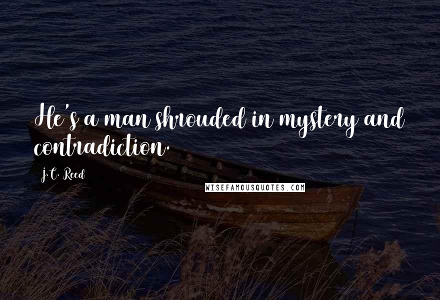 J.C. Reed Quotes: He's a man shrouded in mystery and contradiction.