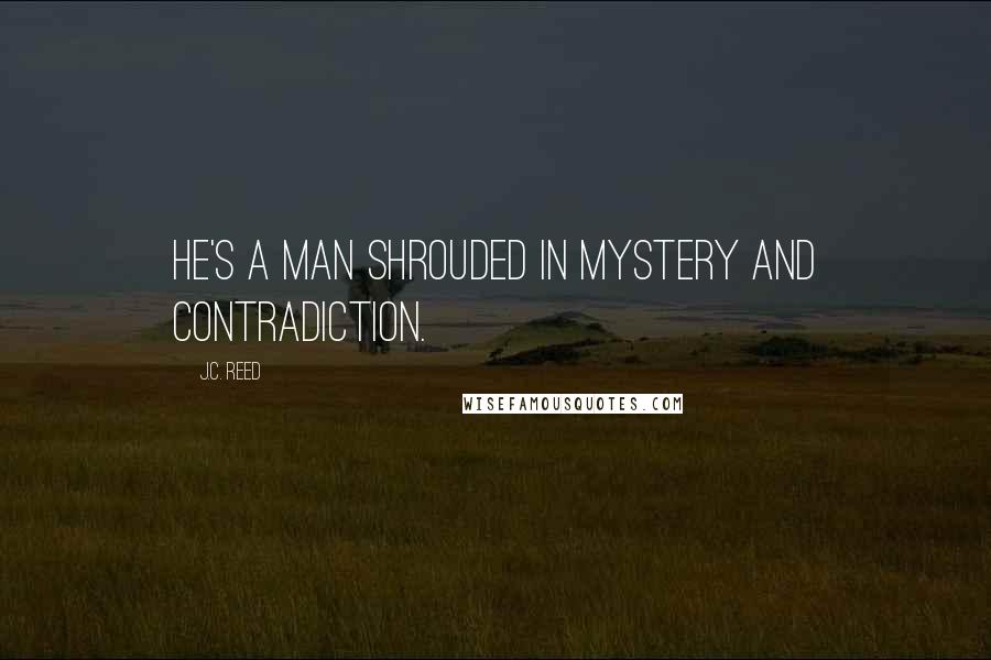 J.C. Reed Quotes: He's a man shrouded in mystery and contradiction.