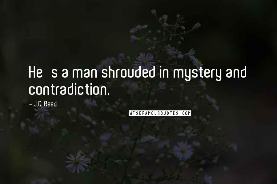 J.C. Reed Quotes: He's a man shrouded in mystery and contradiction.