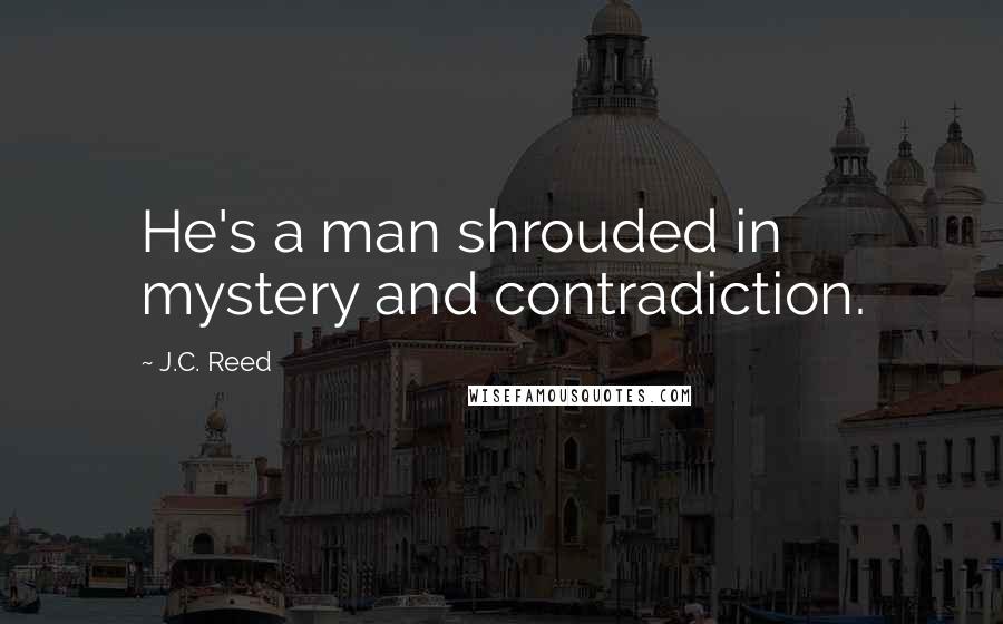 J.C. Reed Quotes: He's a man shrouded in mystery and contradiction.