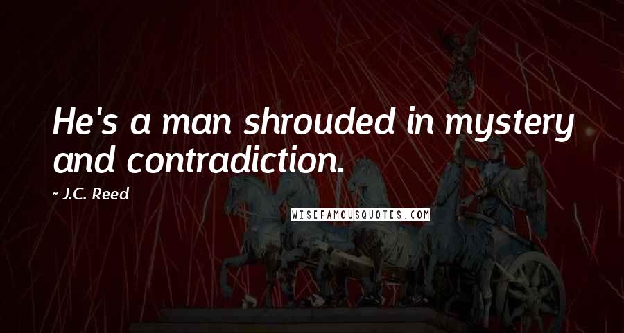 J.C. Reed Quotes: He's a man shrouded in mystery and contradiction.