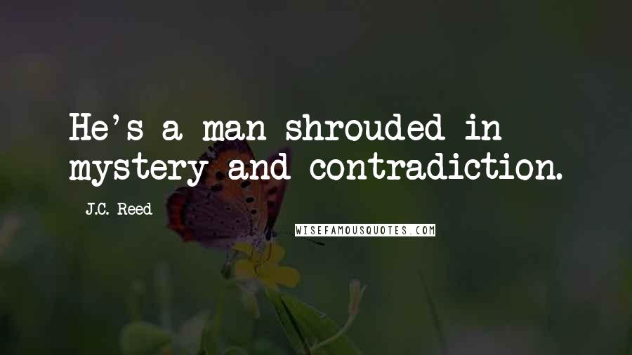 J.C. Reed Quotes: He's a man shrouded in mystery and contradiction.