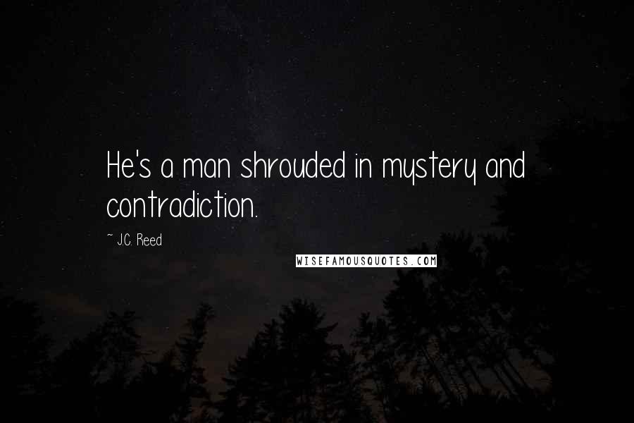 J.C. Reed Quotes: He's a man shrouded in mystery and contradiction.