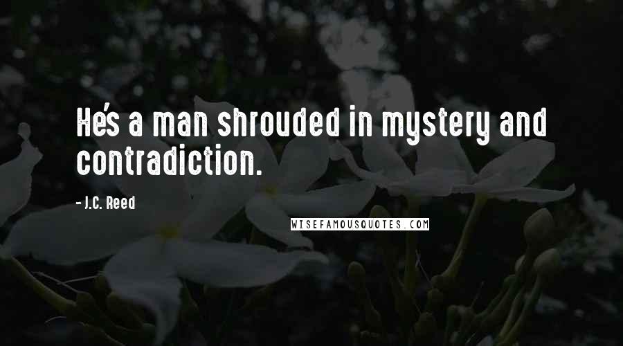 J.C. Reed Quotes: He's a man shrouded in mystery and contradiction.
