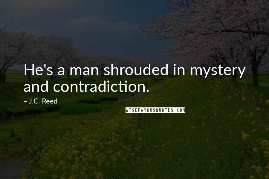 J.C. Reed Quotes: He's a man shrouded in mystery and contradiction.