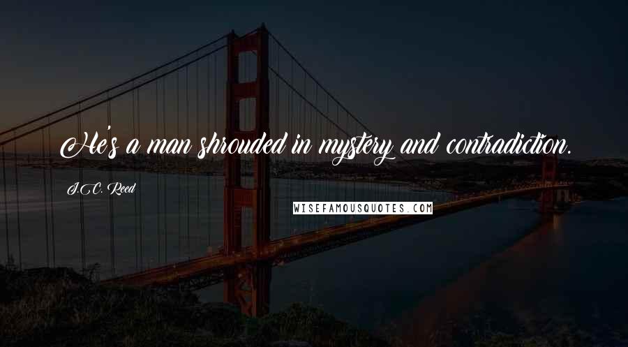 J.C. Reed Quotes: He's a man shrouded in mystery and contradiction.