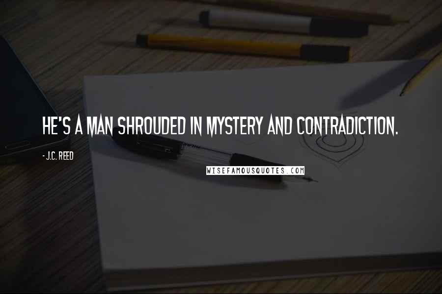 J.C. Reed Quotes: He's a man shrouded in mystery and contradiction.