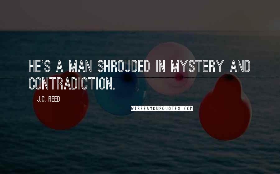 J.C. Reed Quotes: He's a man shrouded in mystery and contradiction.