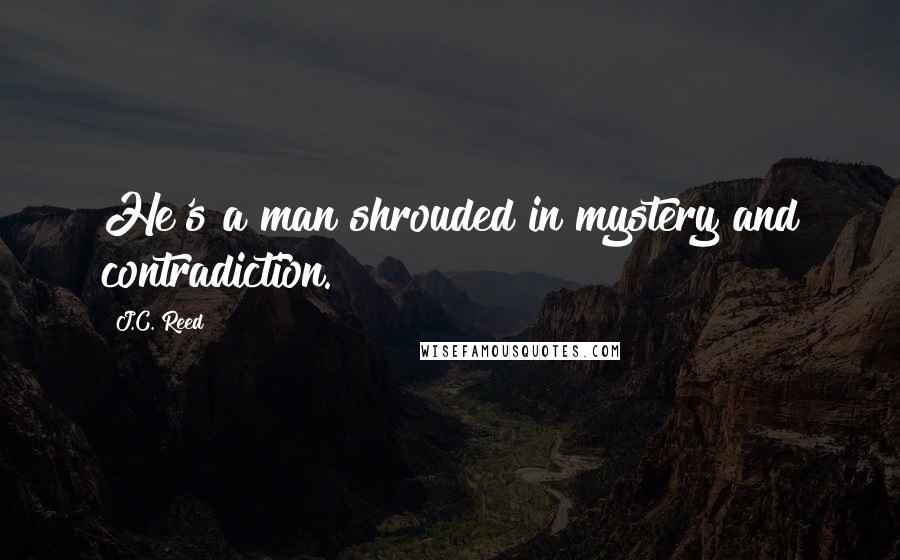 J.C. Reed Quotes: He's a man shrouded in mystery and contradiction.