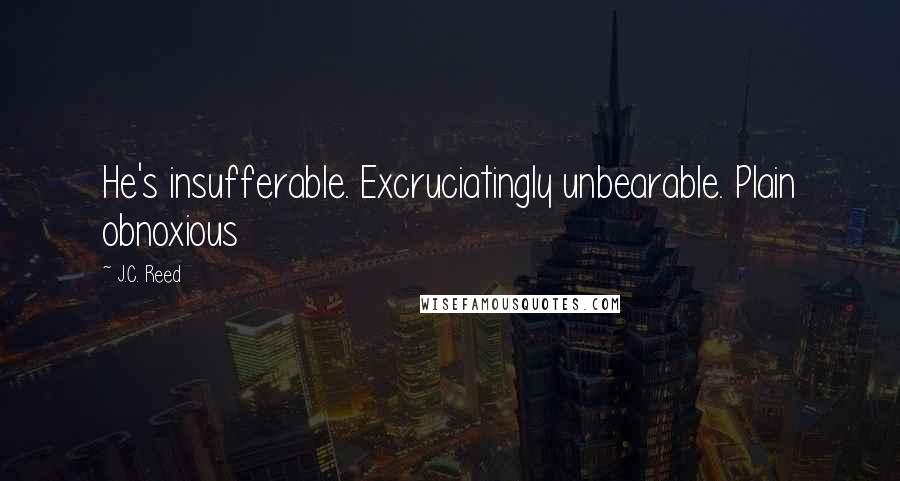 J.C. Reed Quotes: He's insufferable. Excruciatingly unbearable. Plain obnoxious