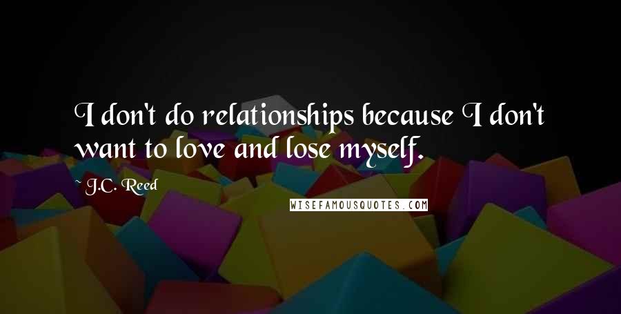 J.C. Reed Quotes: I don't do relationships because I don't want to love and lose myself.