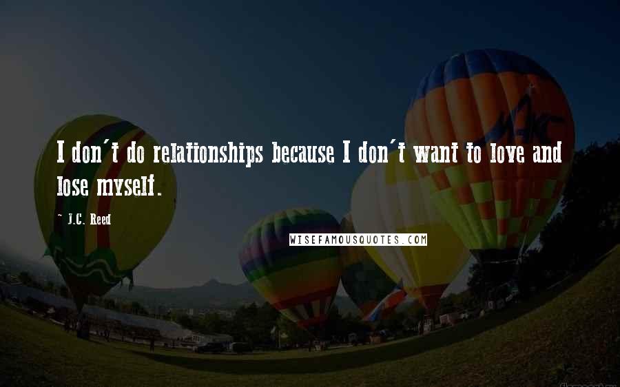 J.C. Reed Quotes: I don't do relationships because I don't want to love and lose myself.