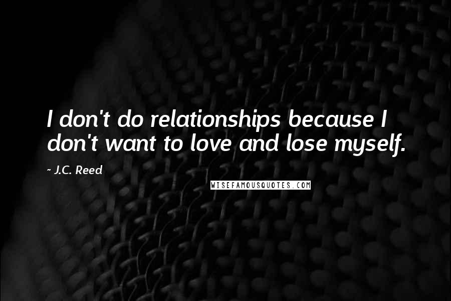 J.C. Reed Quotes: I don't do relationships because I don't want to love and lose myself.