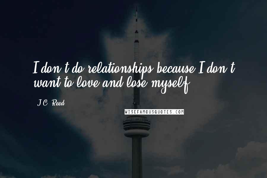 J.C. Reed Quotes: I don't do relationships because I don't want to love and lose myself.