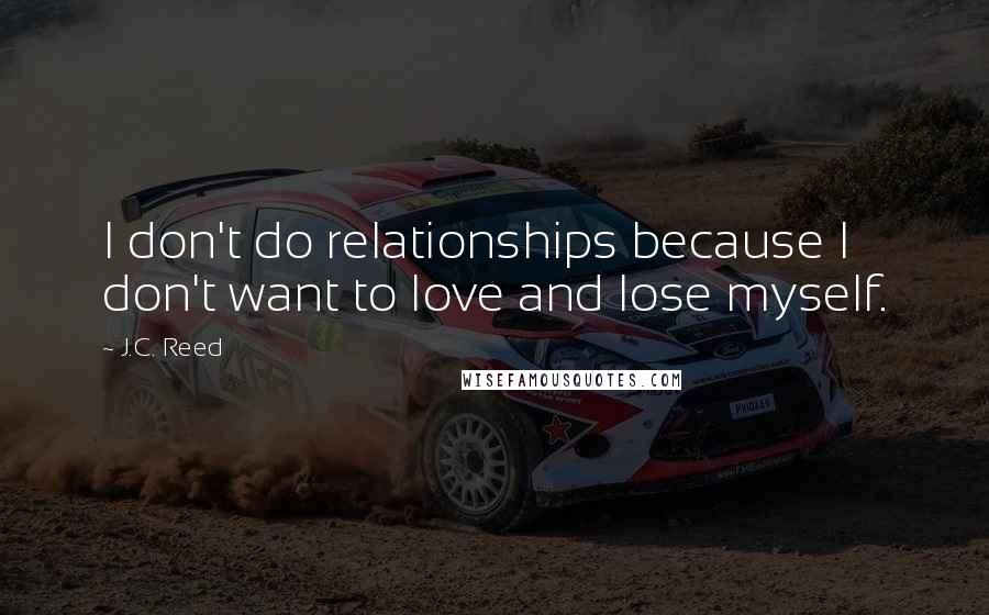 J.C. Reed Quotes: I don't do relationships because I don't want to love and lose myself.
