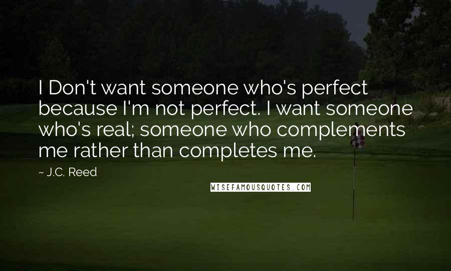 J.C. Reed Quotes: I Don't want someone who's perfect because I'm not perfect. I want someone who's real; someone who complements me rather than completes me.