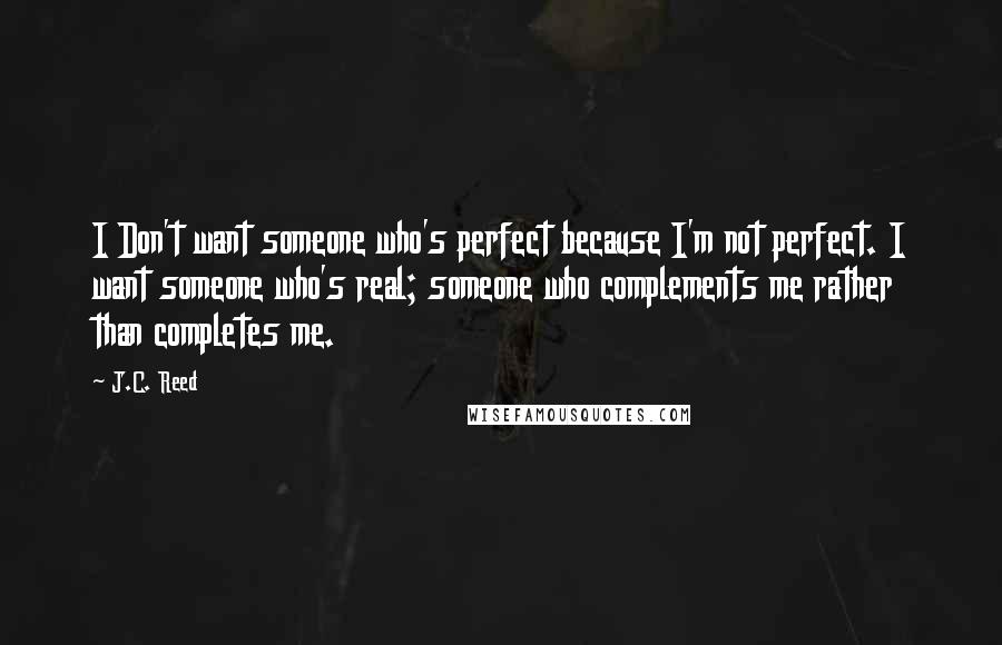 J.C. Reed Quotes: I Don't want someone who's perfect because I'm not perfect. I want someone who's real; someone who complements me rather than completes me.