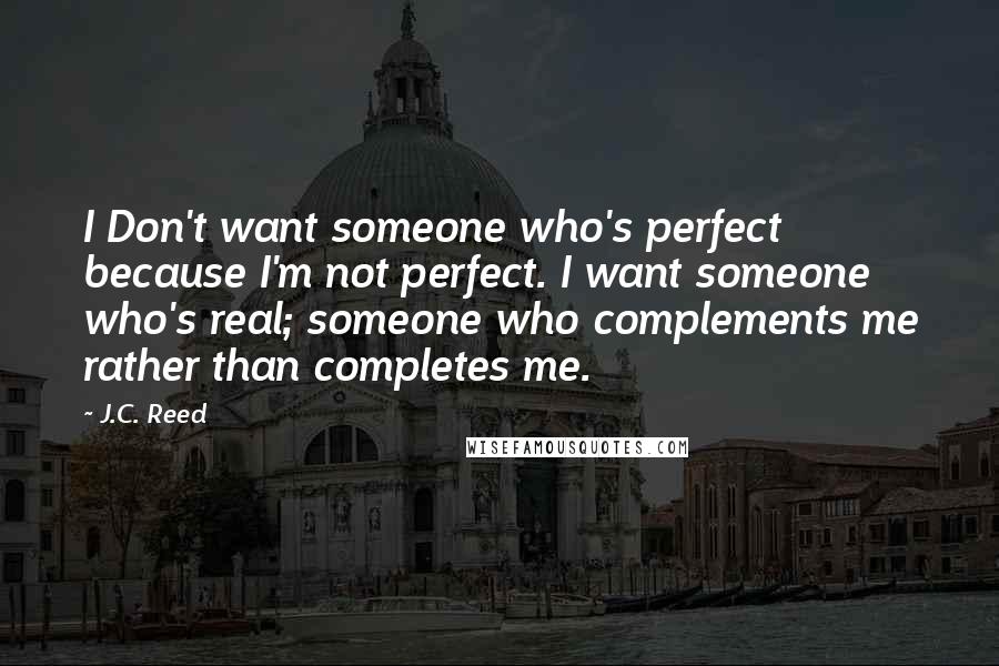 J.C. Reed Quotes: I Don't want someone who's perfect because I'm not perfect. I want someone who's real; someone who complements me rather than completes me.